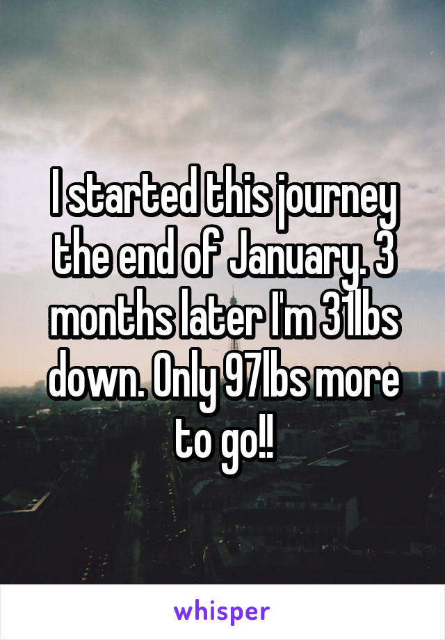 I started this journey the end of January. 3 months later I'm 31lbs down. Only 97lbs more to go!!