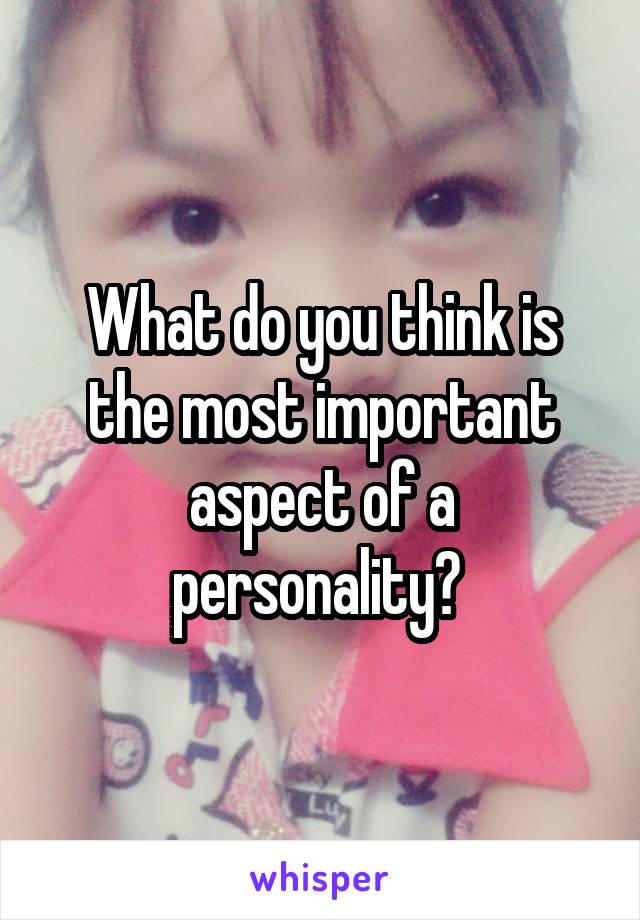 What do you think is the most important aspect of a personality? 