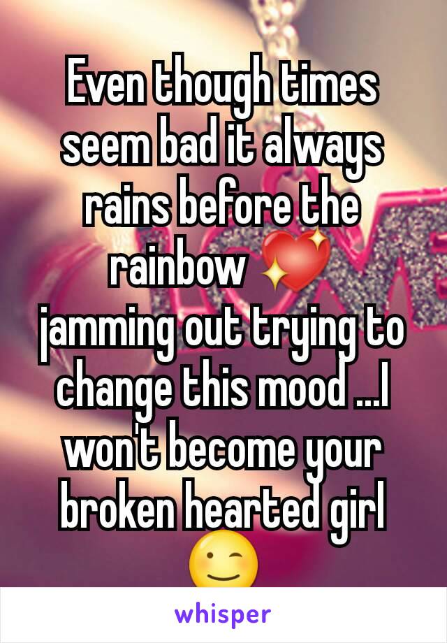 Even though times seem bad it always rains before the rainbow 💖
jamming out trying to change this mood ...I won't become your broken hearted girl 😉
