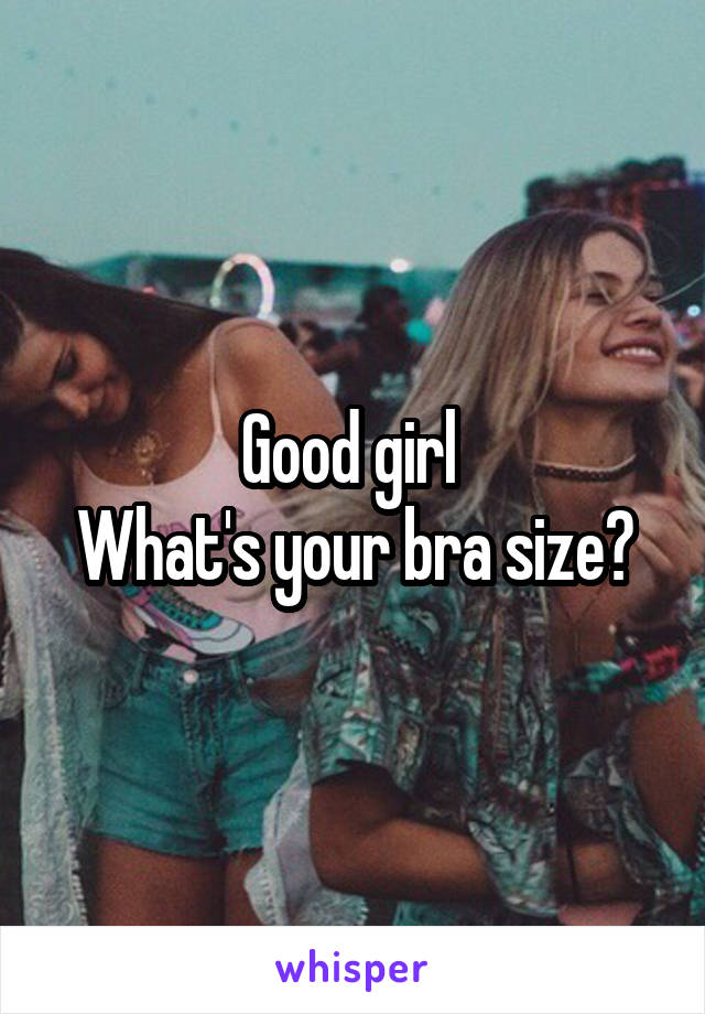 Good girl 
What's your bra size?