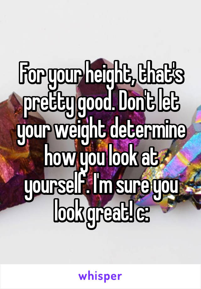 For your height, that's pretty good. Don't let your weight determine how you look at yourself. I'm sure you look great! c: