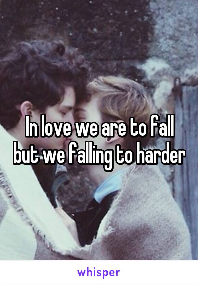 In love we are to fall but we falling to harder
