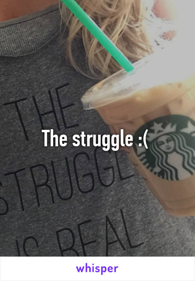 The struggle :( 