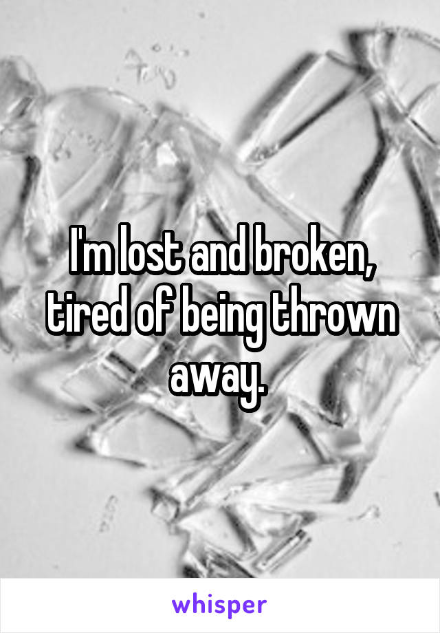 I'm lost and broken, tired of being thrown away. 