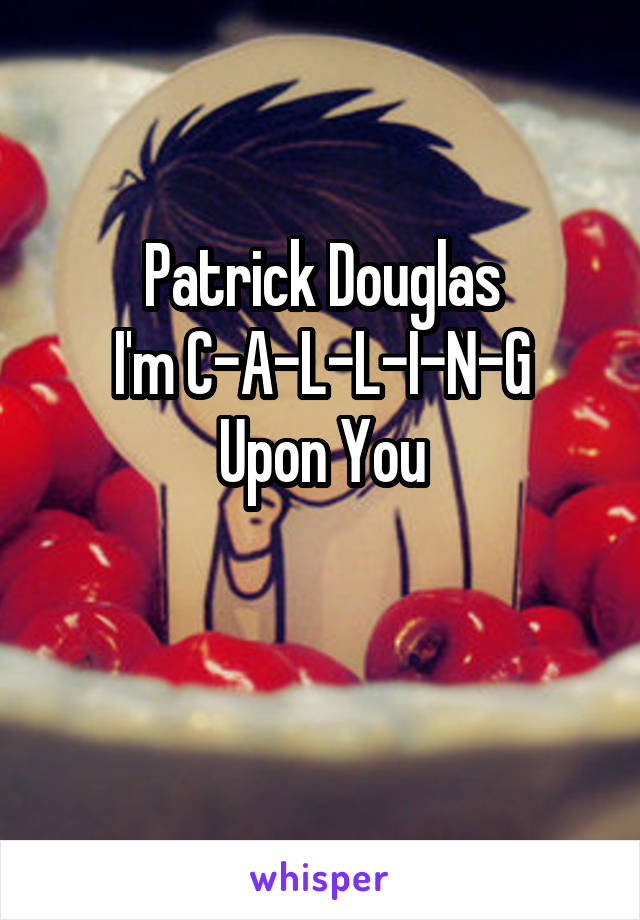 Patrick Douglas
I'm C-A-L-L-I-N-G
Upon You

