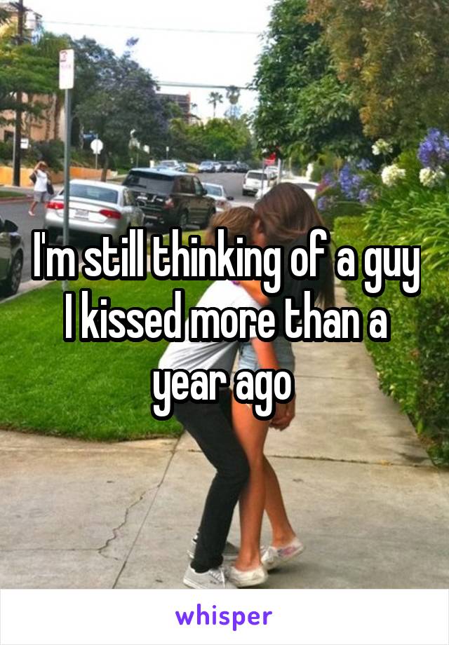 I'm still thinking of a guy I kissed more than a year ago 
