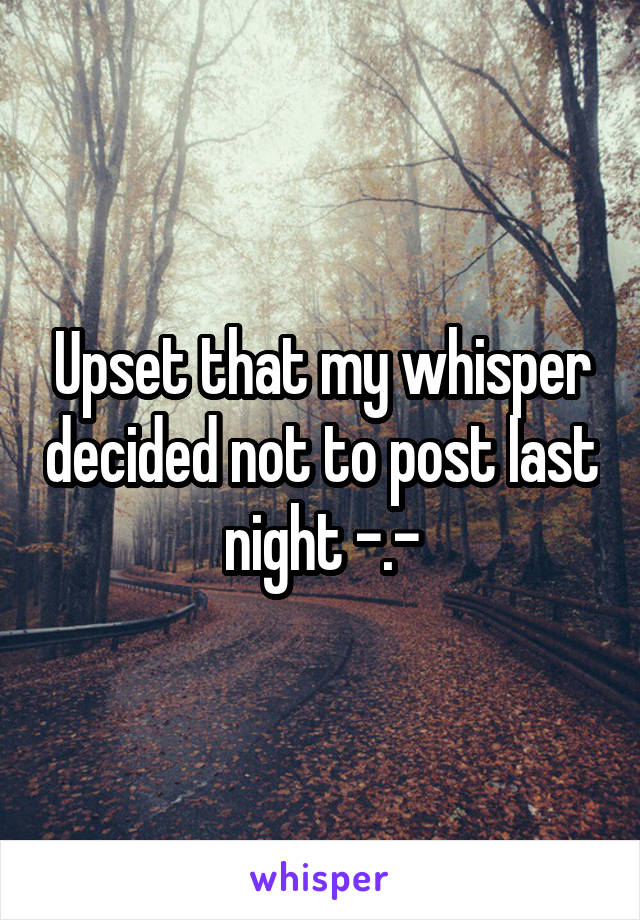 Upset that my whisper decided not to post last night -.-