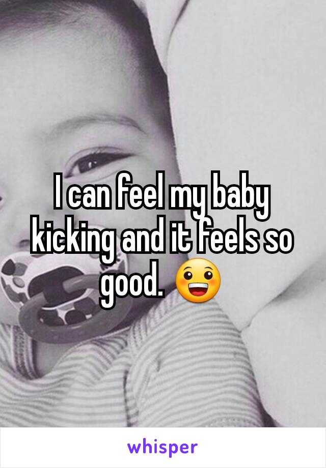 I can feel my baby kicking and it feels so good. 😀