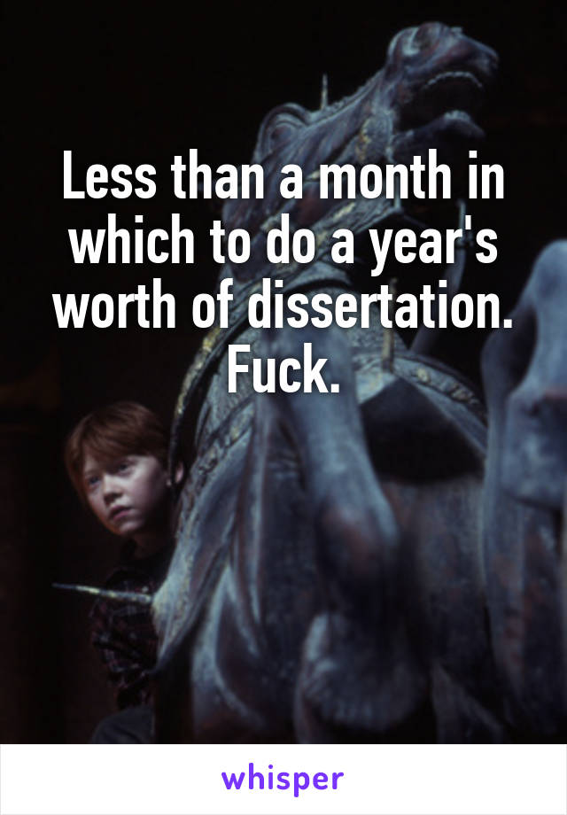 Less than a month in which to do a year's worth of dissertation. Fuck.



