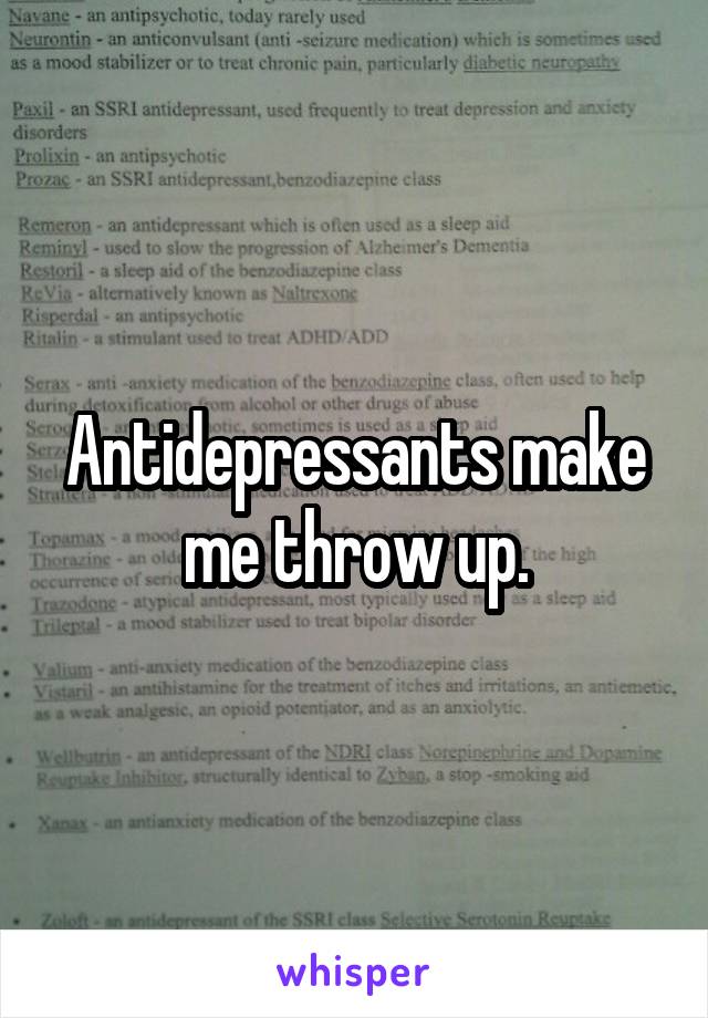 Antidepressants make me throw up.