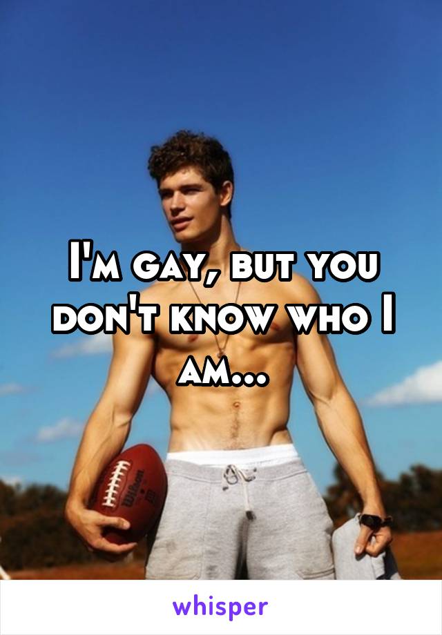 I'm gay, but you don't know who I am...