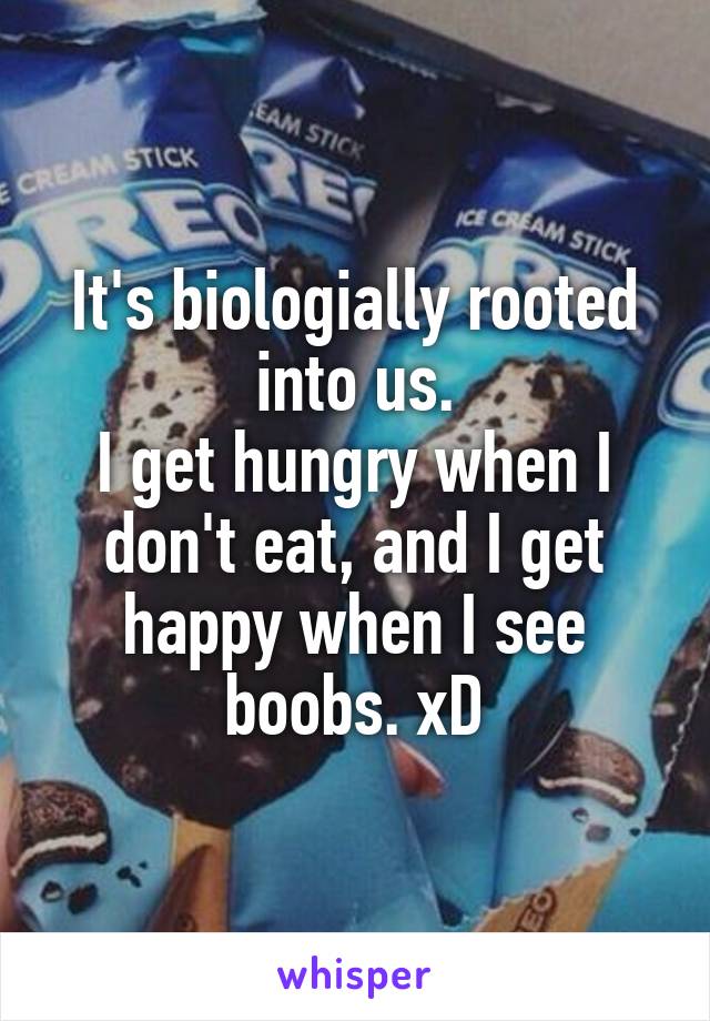It's biologially rooted into us.
I get hungry when I don't eat, and I get happy when I see boobs. xD