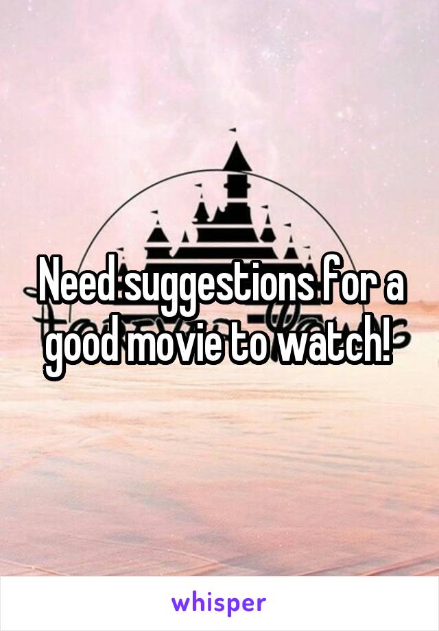 Need suggestions for a good movie to watch! 