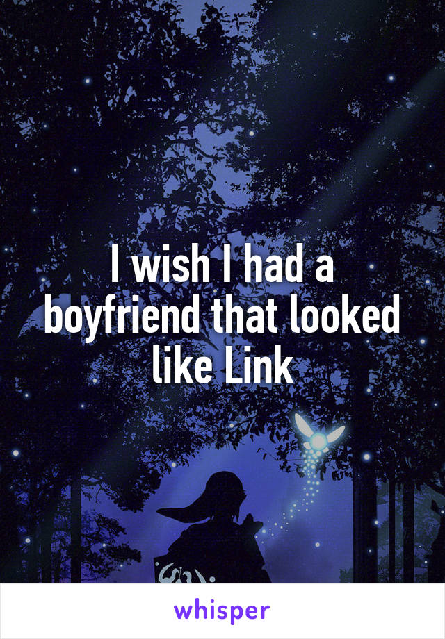 I wish I had a boyfriend that looked like Link
