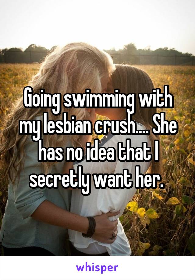 Going swimming with my lesbian crush.... She has no idea that I secretly want her. 