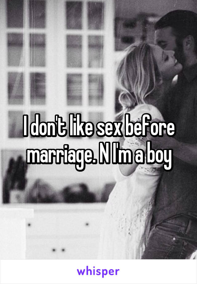 I don't like sex before marriage. N I'm a boy