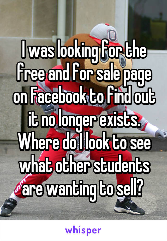I was looking for the free and for sale page on Facebook to find out it no longer exists. Where do I look to see what other students are wanting to sell? 