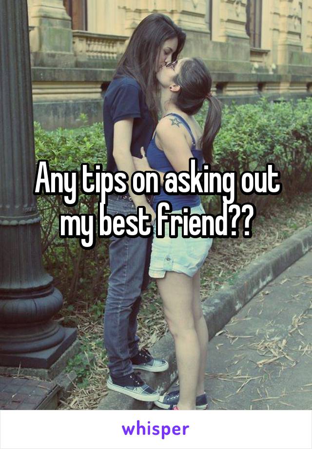 Any tips on asking out my best friend??
