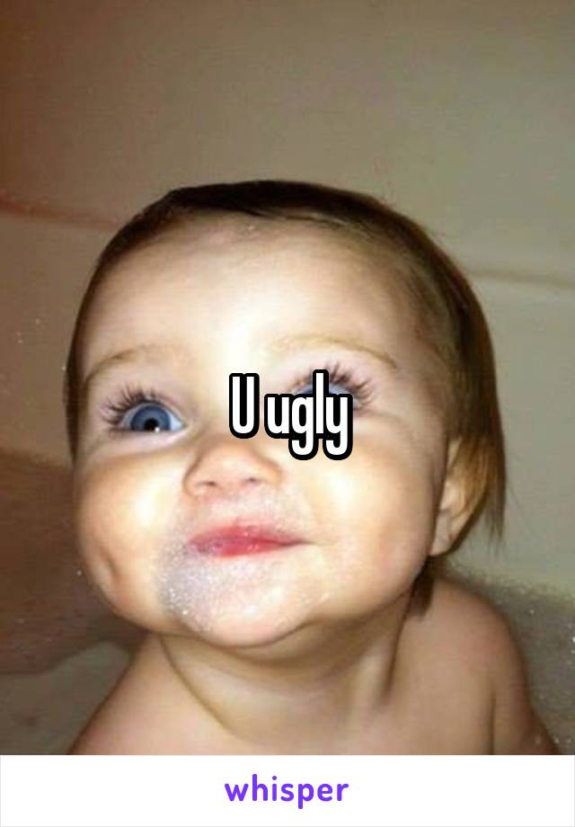 U ugly