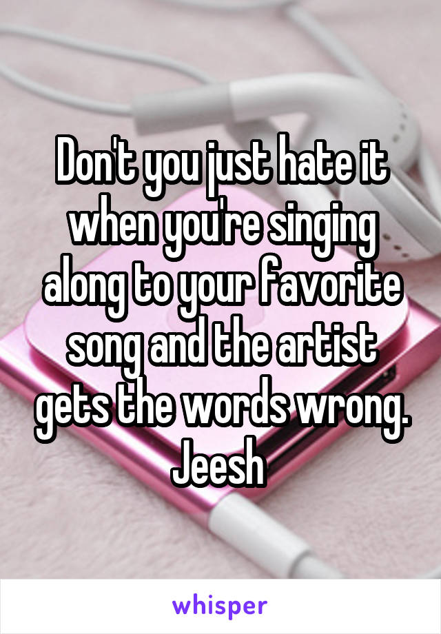 Don't you just hate it when you're singing along to your favorite song and the artist gets the words wrong. Jeesh 
