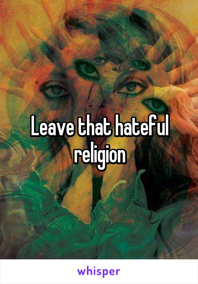 Leave that hateful religion