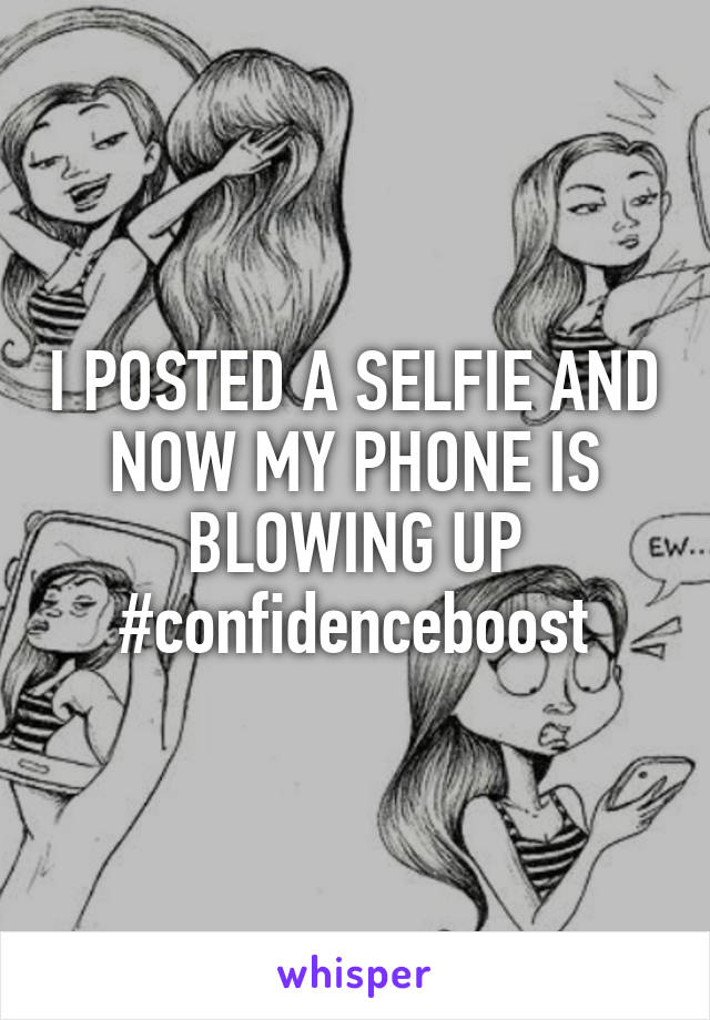 I POSTED A SELFIE AND NOW MY PHONE IS BLOWING UP #confidenceboost