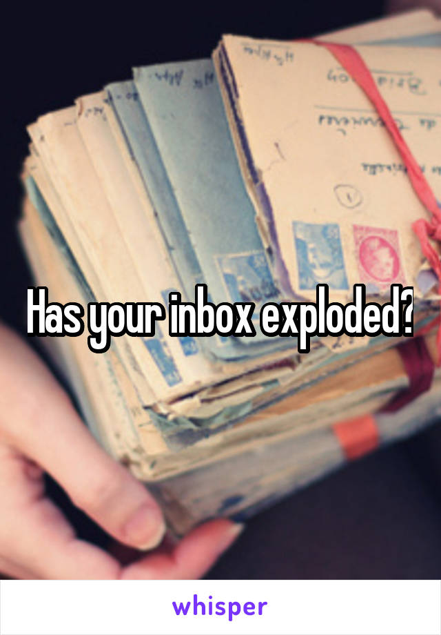 Has your inbox exploded?