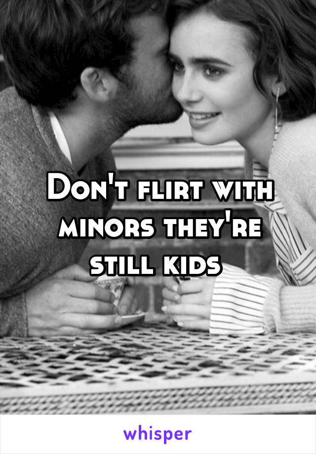Don't flirt with minors they're still kids 