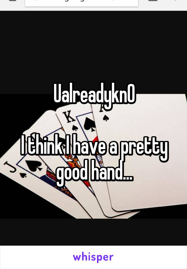 Ualreadykn0

I think I have a pretty good hand...