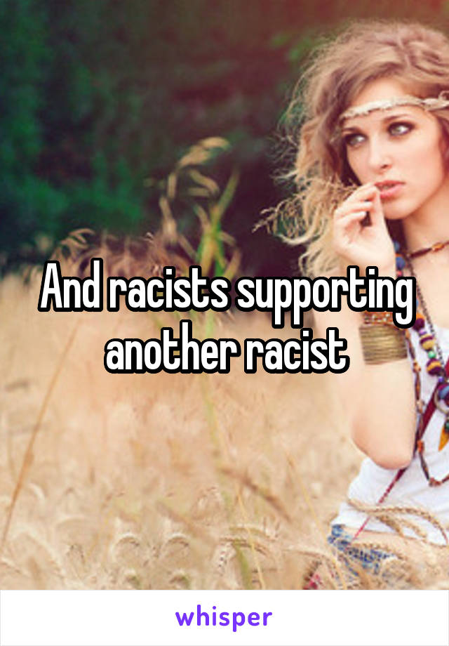 And racists supporting another racist