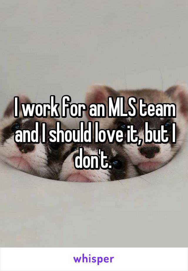 I work for an MLS team and I should love it, but I don't. 
