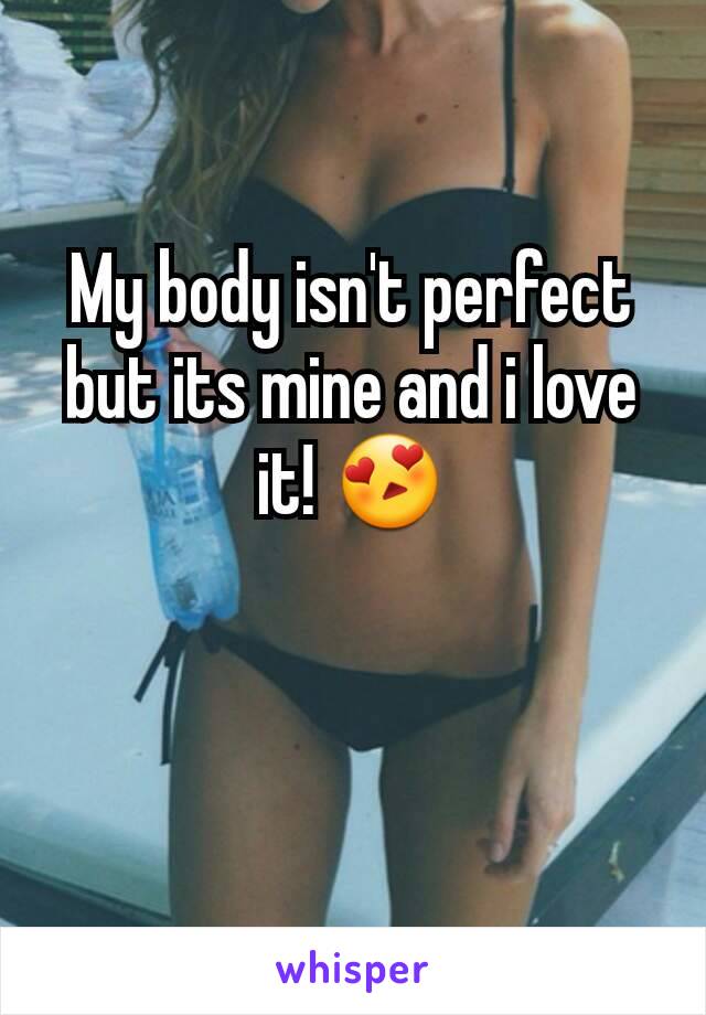 My body isn't perfect but its mine and i love it! 😍