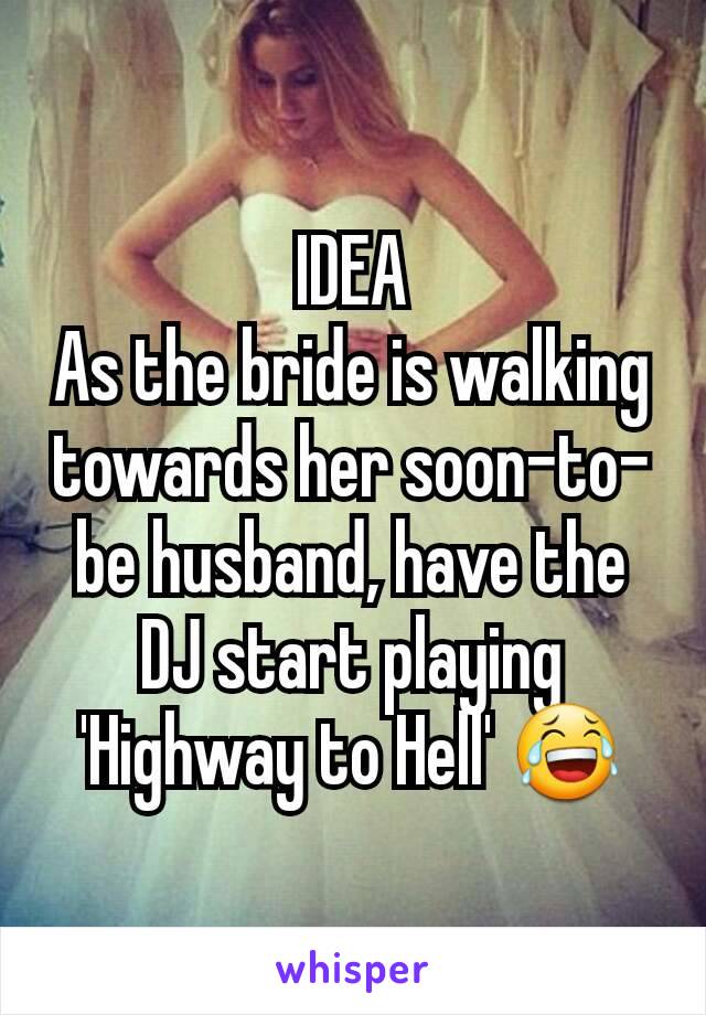 IDEA
As the bride is walking towards her soon-to-be husband, have the DJ start playing 'Highway to Hell' 😂