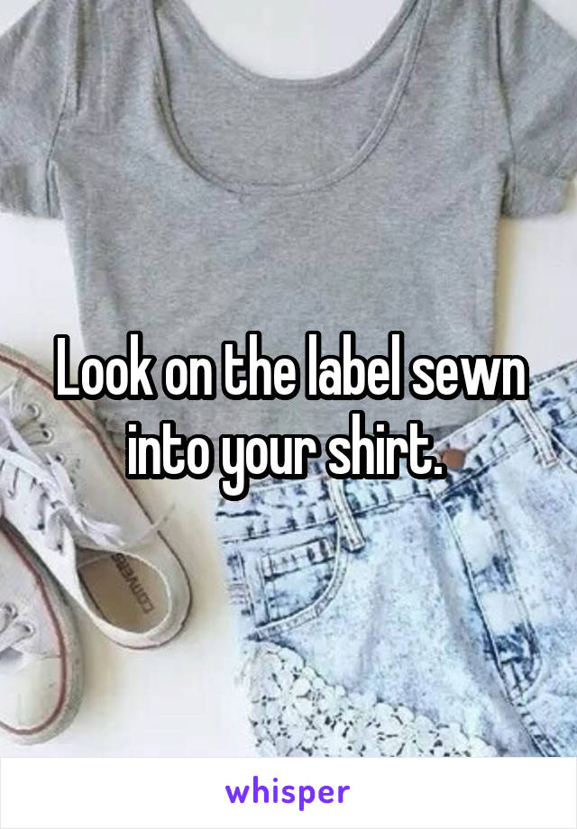 Look on the label sewn into your shirt. 