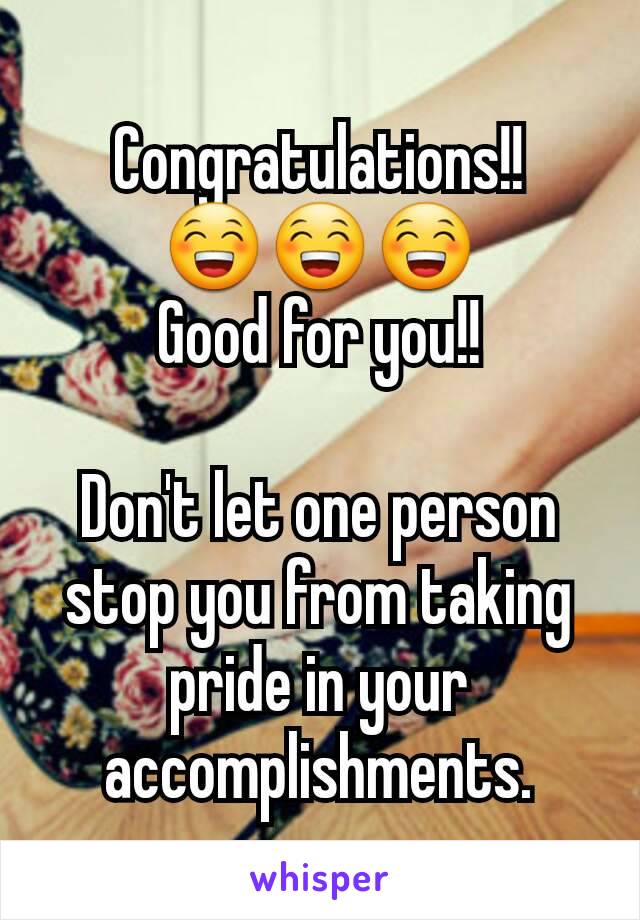 Congratulations!!
😁😁😁
Good for you!!

Don't let one person stop you from taking pride in your accomplishments.