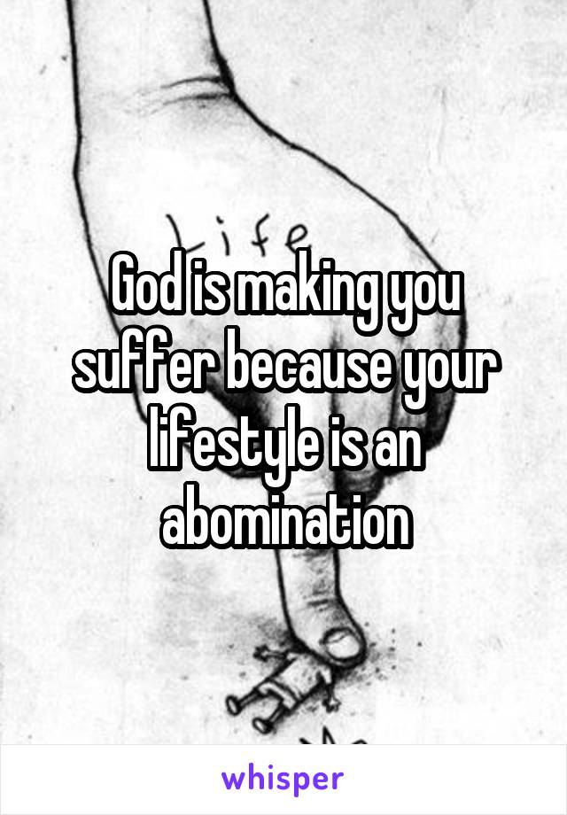 God is making you suffer because your lifestyle is an abomination