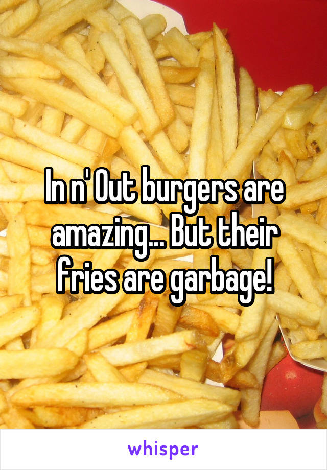In n' Out burgers are amazing... But their fries are garbage!