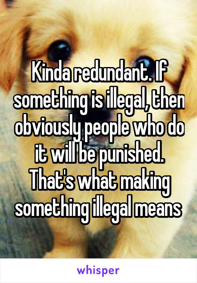 Kinda redundant. If something is illegal, then obviously people who do it will be punished. That's what making something illegal means 