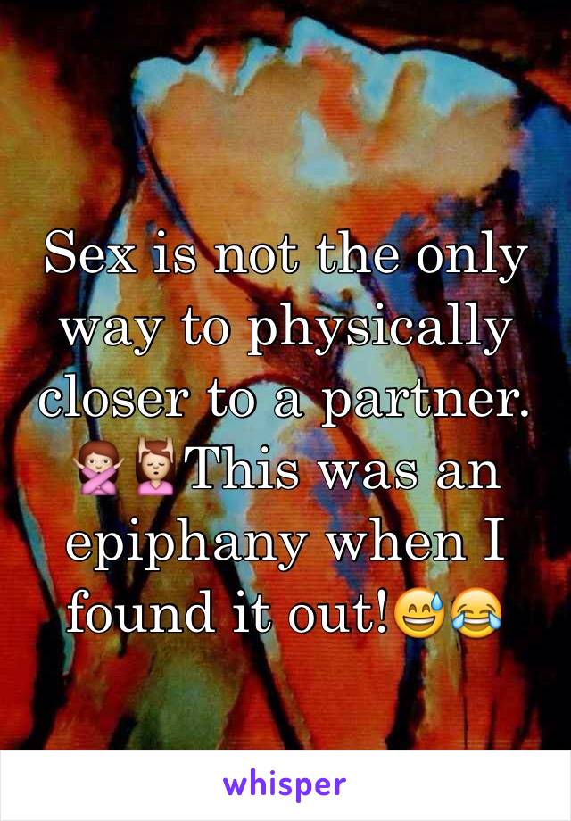 Sex is not the only way to physically closer to a partner. 🙅💆This was an epiphany when I found it out!😅😂