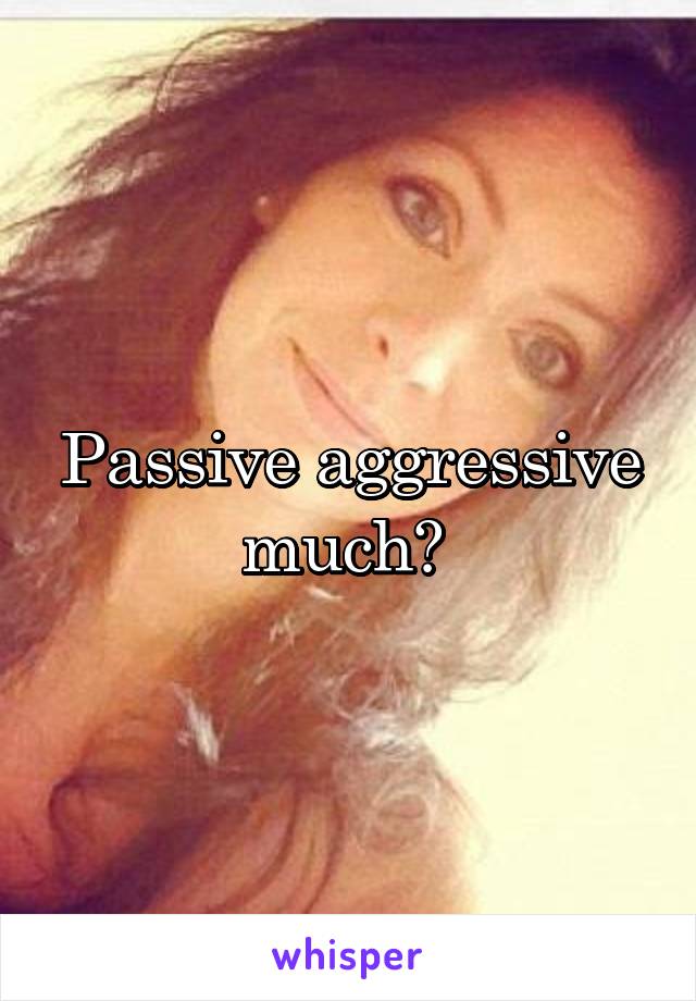Passive aggressive much? 
