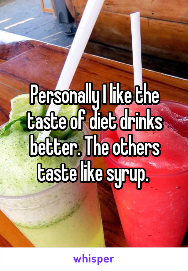 Personally I like the taste of diet drinks better. The others taste like syrup. 