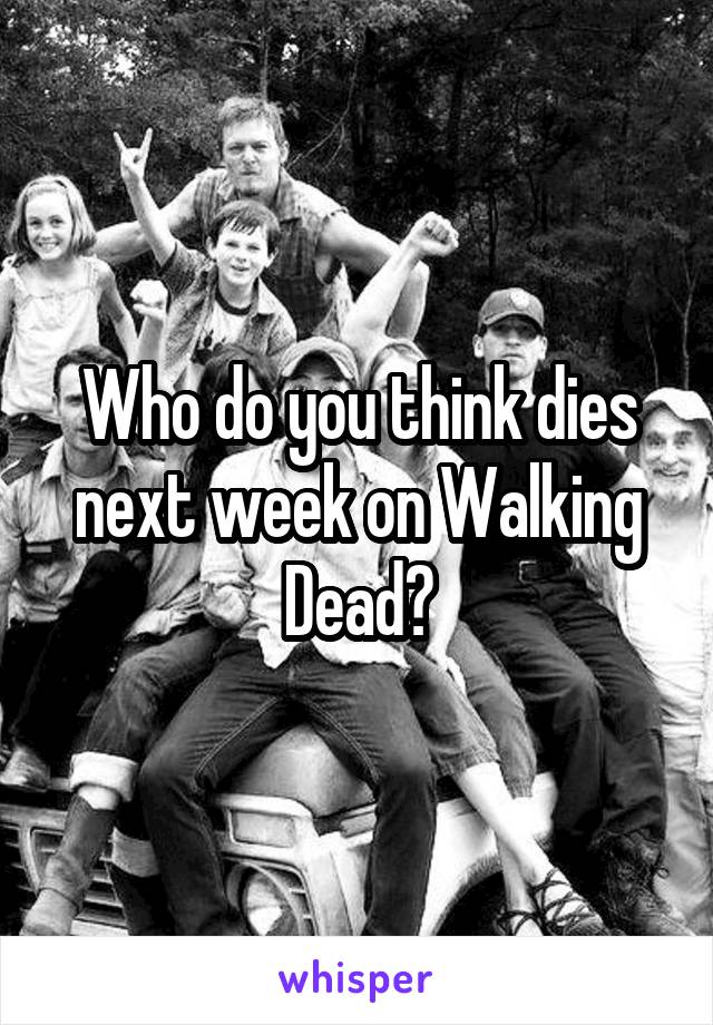 Who do you think dies next week on Walking Dead?
