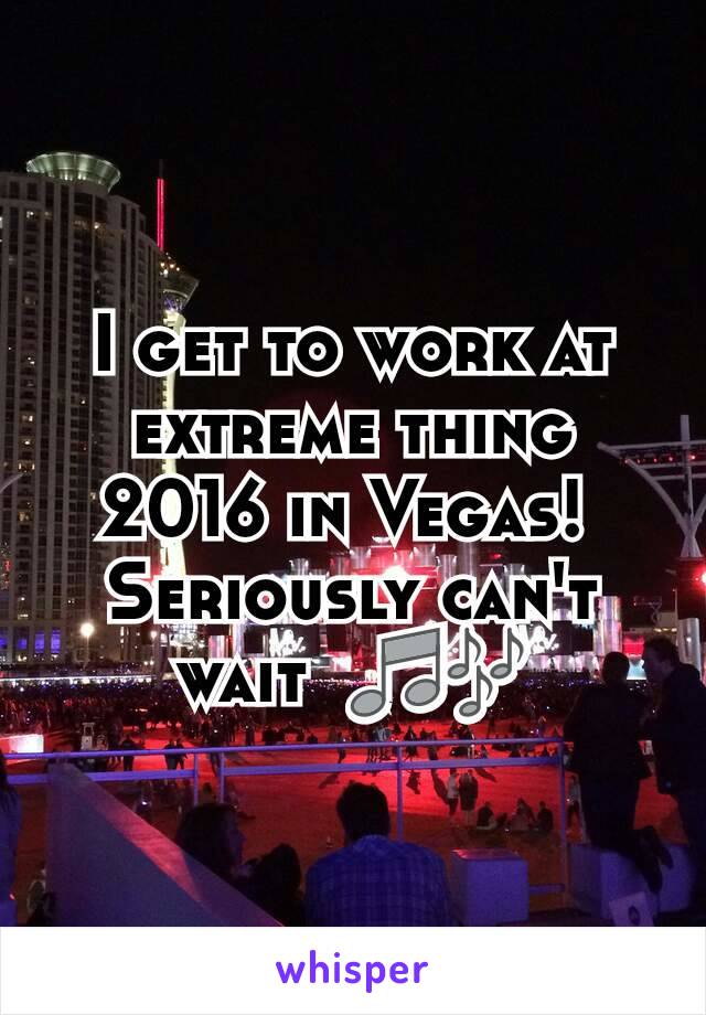 I get to work at extreme thing 2016 in Vegas! 
Seriously can't wait  🎵🎶