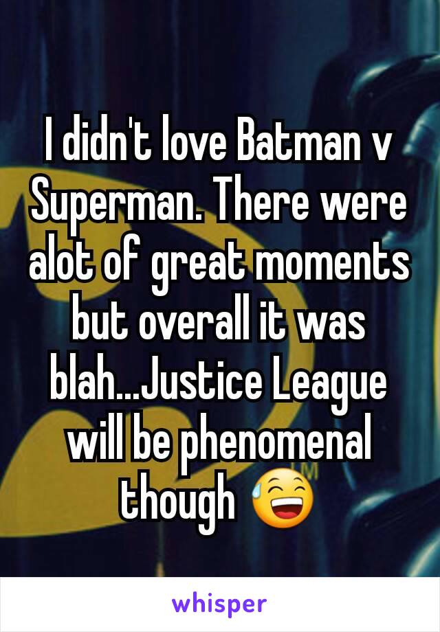 I didn't love Batman v Superman. There were alot of great moments but overall it was blah...Justice League will be phenomenal though 😅