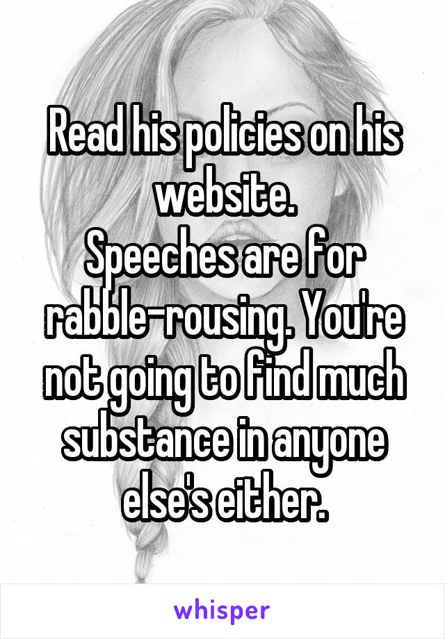 Read his policies on his website.
Speeches are for rabble-rousing. You're not going to find much substance in anyone else's either.