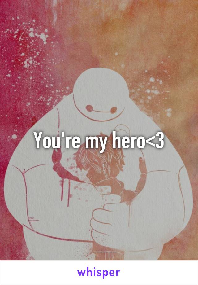 You're my hero<3