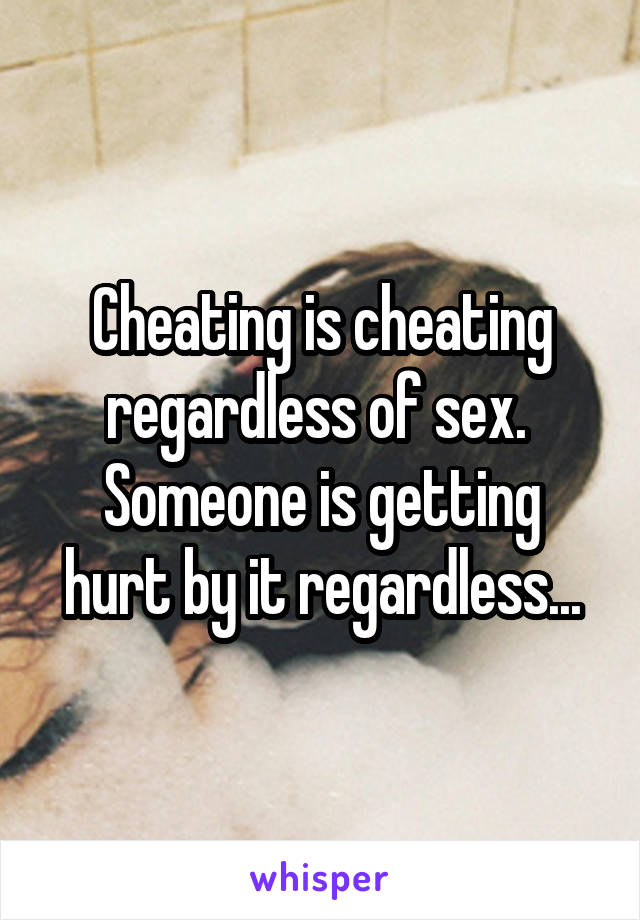 Cheating is cheating regardless of sex. 
Someone is getting hurt by it regardless...