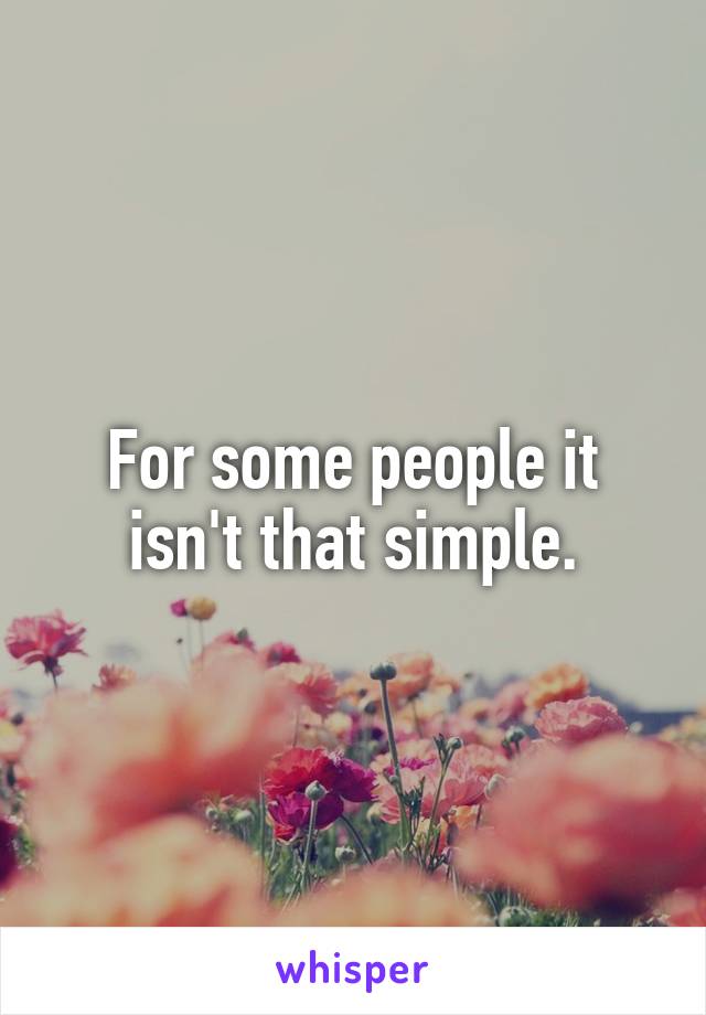 For some people it isn't that simple.