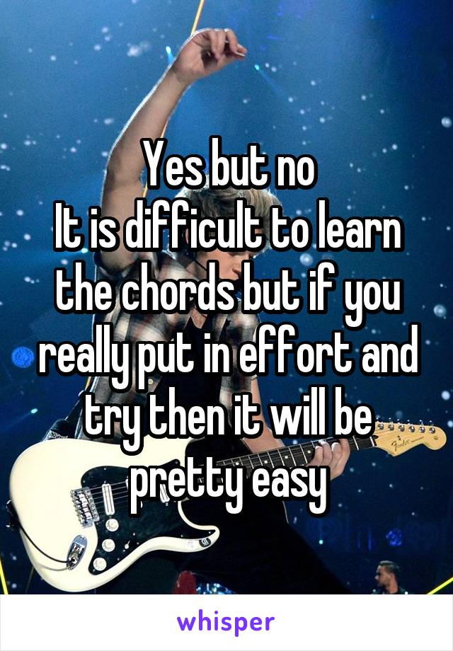 Yes but no
It is difficult to learn the chords but if you really put in effort and try then it will be pretty easy