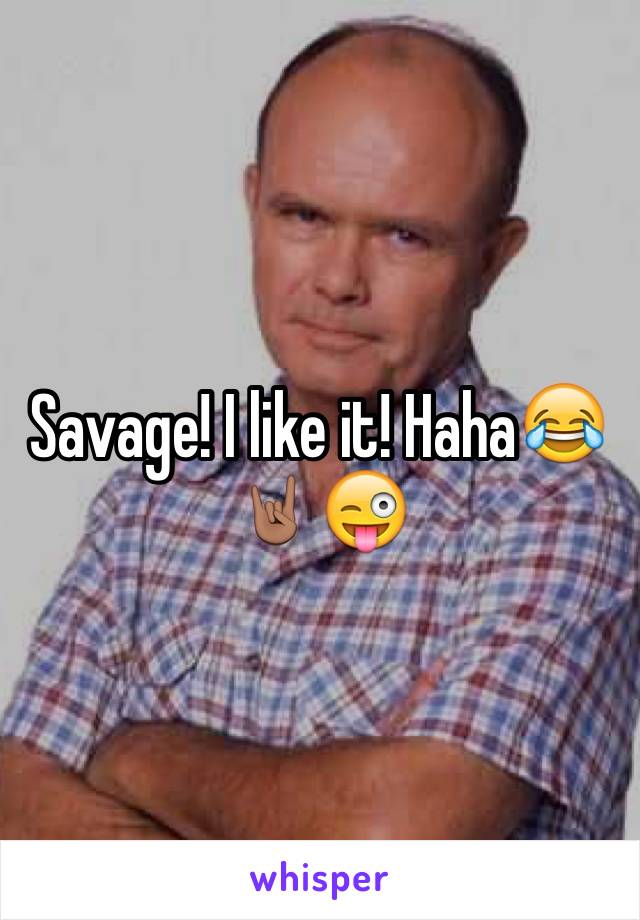 Savage! I like it! Haha😂🤘🏽😜
